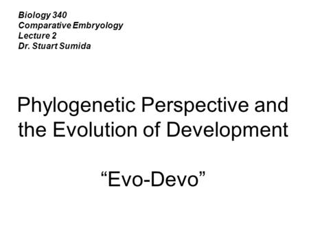 Biology 340 Comparative Embryology Lecture 2 Dr. Stuart Sumida Phylogenetic Perspective and the Evolution of Development “Evo-Devo”