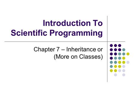 Introduction To Scientific Programming Chapter 7 – Inheritance or (More on Classes)
