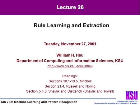 Kansas State University Department of Computing and Information Sciences CIS 732: Machine Learning and Pattern Recognition Tuesday, November 27, 2001 William.