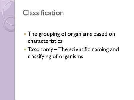 Classification The grouping of organisms based on characteristics
