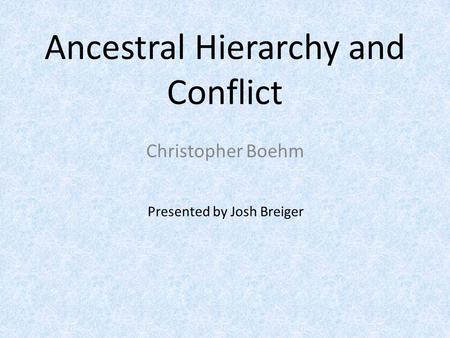 Ancestral Hierarchy and Conflict Christopher Boehm Presented by Josh Breiger.