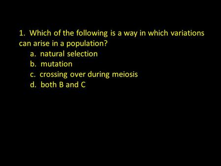 1. Which of the following is a way in which variations can arise in a population? a. natural selection b. mutation c. crossing over during meiosis d. both.