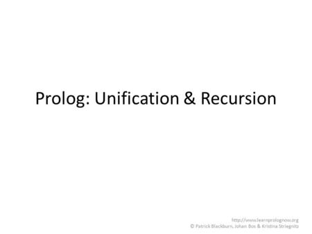 Prolog: Unification & Recursion  © Patrick Blackburn, Johan Bos & Kristina Striegnitz.
