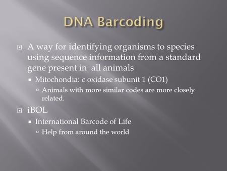  A way for identifying organisms to species using sequence information from a standard gene present in all animals  Mitochondia: c oxidase subunit 1.