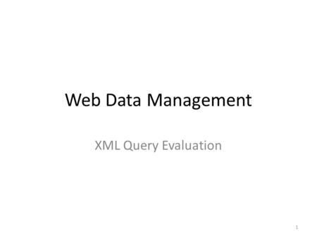 Web Data Management XML Query Evaluation 1. Motivation PTIME algorithms for evaluating XPath queries: – Simple tree navigation – Translation into logic.