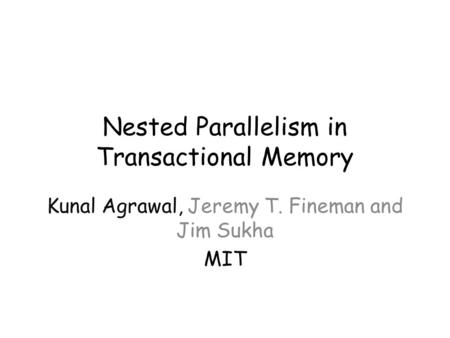 Nested Parallelism in Transactional Memory Kunal Agrawal, Jeremy T. Fineman and Jim Sukha MIT.
