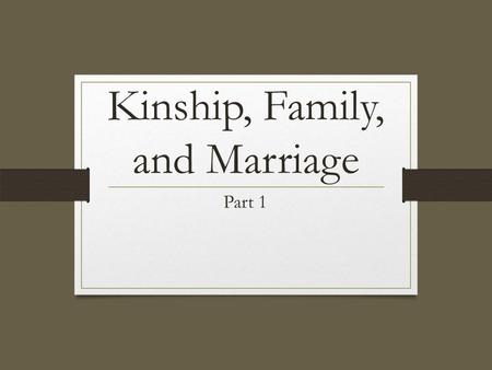 Kinship, Family, and Marriage Part 1. Unit Learning Objectives Differentiate between nuclear & extended families. Distinguish between family orientation.