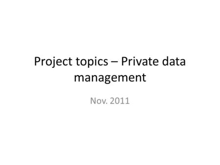 Project topics – Private data management Nov. 2011.
