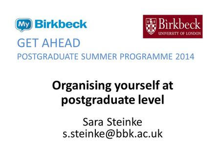 GET AHEAD POSTGRADUATE SUMMER PROGRAMME 2014 Organising yourself at postgraduate level Sara Steinke