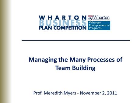 Managing the Many Processes of Team Building Prof. Meredith Myers - November 2, 2011.