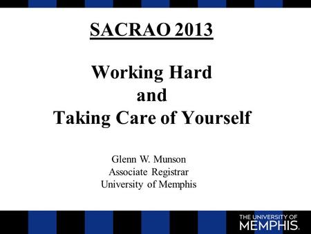 Working Hard and Taking Care of Yourself SACRAO 2013 Glenn W. Munson Associate Registrar University of Memphis.