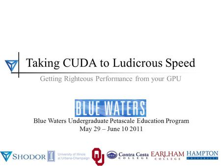 BWUPEP2011, UIUC, May 29 - June 10 2011 1 Taking CUDA to Ludicrous Speed BWUPEP2011, UIUC, May 29 - June 10 2011 Blue Waters Undergraduate Petascale Education.