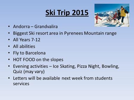 Ski Trip 2015 Andorra – Grandvalira Biggest Ski resort area in Pyrenees Mountain range All Years 7-12 All abilities Fly to Barcelona HOT FOOD on the slopes.