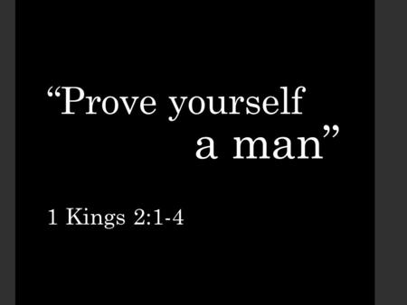 “Prove yourself a man” 1 Kings 2:1-4. Take Heed to Your Counselors Fear God Listen to your parents Beware of Evil Companions.