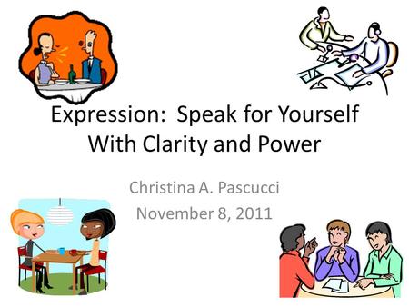 Expression: Speak for Yourself With Clarity and Power Christina A. Pascucci November 8, 2011.