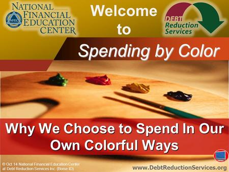 © Oct 14 National Financial Education Center at Debt Reduction Services Inc. (Boise ID) www.DebtReductionServices.org Spending by Color Why We Choose to.