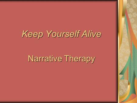 Keep Yourself Alive Narrative Therapy. Definition of Narrative Therapy A way of interpreting life and its meaning through the examination of the stories.