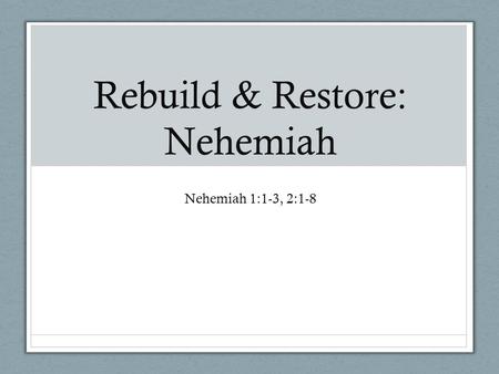 Rebuild & Restore: Nehemiah Nehemiah 1:1-3, 2:1-8.