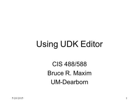 5/20/20151 Using UDK Editor CIS 488/588 Bruce R. Maxim UM-Dearborn.