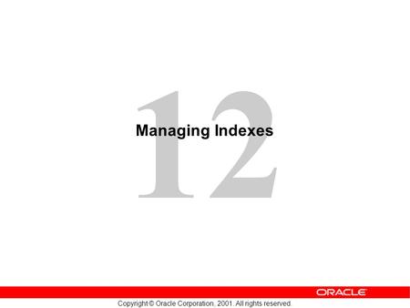 12 Copyright © Oracle Corporation, 2001. All rights reserved. Managing Indexes.