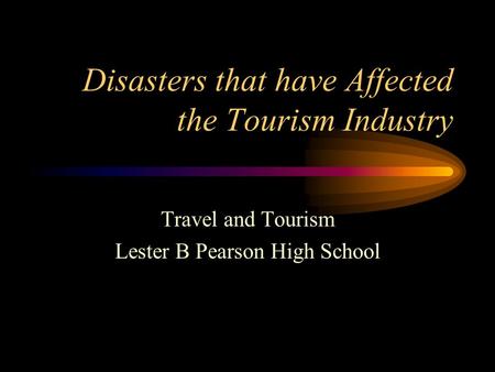 Disasters that have Affected the Tourism Industry Travel and Tourism Lester B Pearson High School.