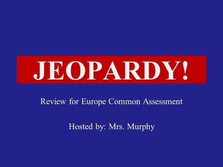 Click Once to Begin JEOPARDY! Review for Europe Common Assessment Hosted by: Mrs. Murphy.