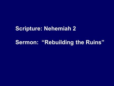 Scripture: Nehemiah 2 Sermon: “Rebuilding the Ruins”