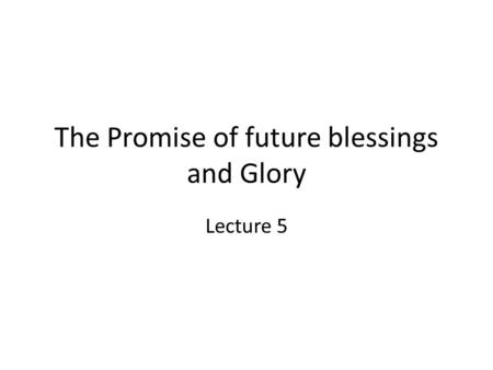 The Promise of future blessings and Glory Lecture 5.