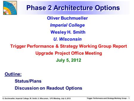O. Buchmueller, Imperial College, W. Smith, U. Wisconsin, UPO Meeting, July 6, 2012 Trigger Performance and Strategy Working Group Trigger Performance.