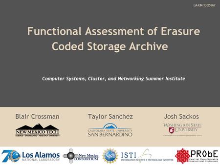 Functional Assessment of Erasure Coded Storage Archive Blair Crossman Taylor Sanchez Josh Sackos LA-UR-13-25967 Computer Systems, Cluster, and Networking.