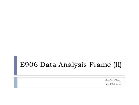 E906 Data Analysis Frame (II) Jia-Ye Chen 2010.10.13.
