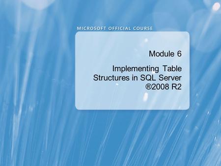 Module 6 Implementing Table Structures in SQL Server ®2008 R2.