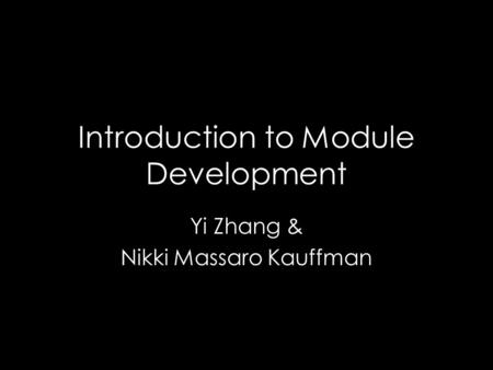Introduction to Module Development Yi Zhang & Nikki Massaro Kauffman.