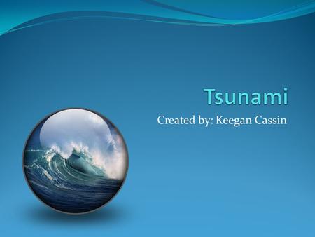 Created by: Keegan Cassin. Based upon the tsunami that hit portions of SW Asia on December 26, 2004.