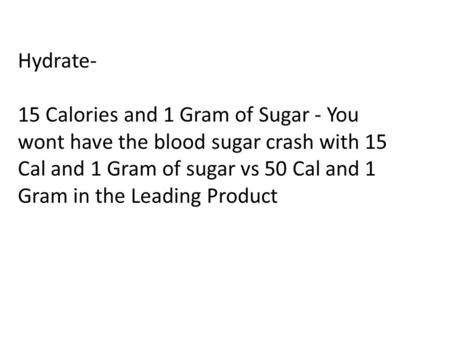 Hydrate- 15 Calories and 1 Gram of Sugar - You wont have the blood sugar crash with 15 Cal and 1 Gram of sugar vs 50 Cal and 1 Gram in the Leading Product.