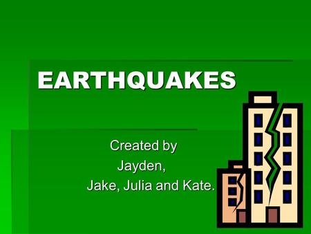 EARTHQUAKES Created by Created by Jayden, Jayden, Jake, Julia and Kate. Jake, Julia and Kate.