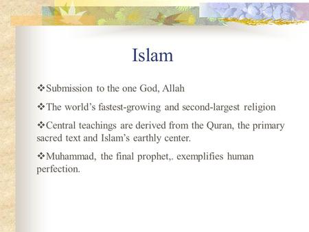 Islam  Submission to the one God, Allah  The world’s fastest-growing and second-largest religion  Central teachings are derived from the Quran, the.