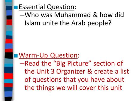 Essential Question: Who was Muhammad & how did Islam unite the Arab people? Warm-Up Question: Read the “Big Picture” section of the Unit 3 Organizer &
