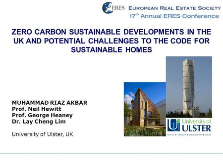 ZERO CARBON SUSTAINABLE DEVELOPMENTS IN THE UK AND POTENTIAL CHALLENGES TO THE CODE FOR SUSTAINABLE HOMES MUHAMMAD RIAZ AKBAR Prof. Neil Hewitt Prof. George.