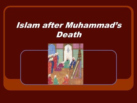 Islam after Muhammad’s Death. Who were the leaders after Muhammad’s death? 632 Muhammad dies but no successor named. Abu Bakr – father-in- law and friend.