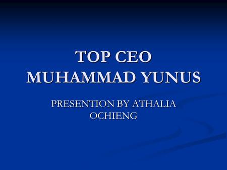TOP CEO MUHAMMAD YUNUS PRESENTION BY ATHALIA OCHIENG.