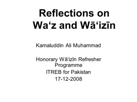 Reflections on Wa‘z and Wā‘izīn Kamaluddin Ali Muhammad Honorary Wā‘izīn Refresher Programme ITREB for Pakistan 17-12-2008.