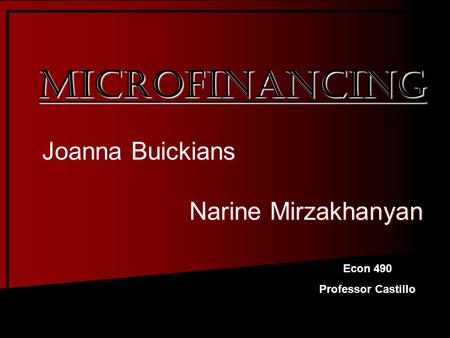 Joanna Buickians Narine Mirzakhanyan Narine Mirzakhanyan Econ 490 Professor Castillo MICROFINANCING.