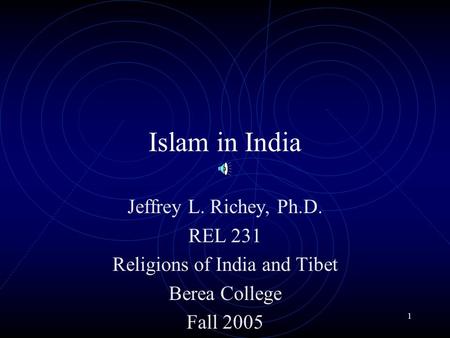 1 Islam in India Jeffrey L. Richey, Ph.D. REL 231 Religions of India and Tibet Berea College Fall 2005.