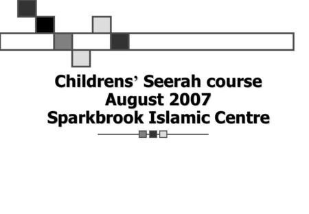 Childrens ’ Seerah course August 2007 Sparkbrook Islamic Centre.