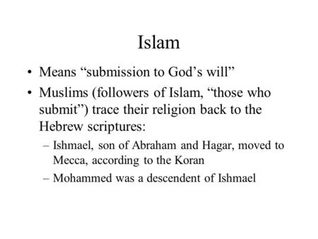Islam Means “submission to God’s will” Muslims (followers of Islam, “those who submit”) trace their religion back to the Hebrew scriptures: –Ishmael, son.
