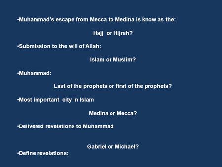 Muhammad’s escape from Mecca to Medina is know as the: Hajj or Hijrah? Submission to the will of Allah: Islam or Muslim? Muhammad: Last of the prophets.
