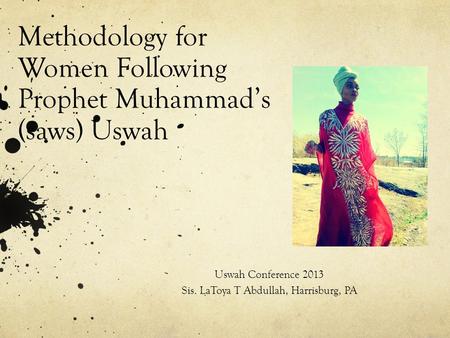 Methodology for Women Following Prophet Muhammad’s (saws) Uswah Uswah Conference 2013 Sis. LaToya T Abdullah, Harrisburg, PA.