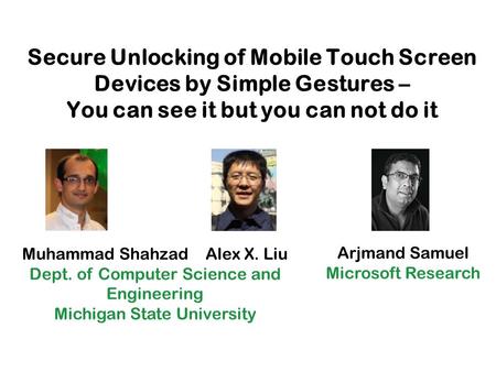 Secure Unlocking of Mobile Touch Screen Devices by Simple Gestures – You can see it but you can not do it Arjmand Samuel Microsoft Research Muhammad Shahzad.