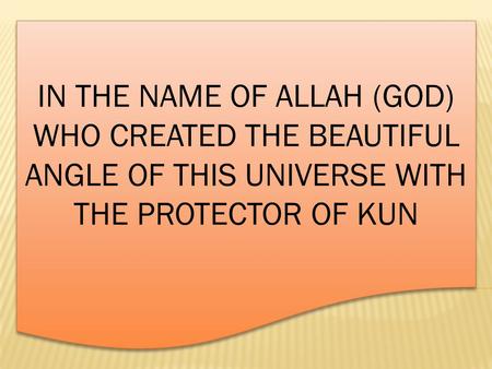 IN THE NAME OF ALLAH (GOD) WHO CREATED THE BEAUTIFUL ANGLE OF THIS UNIVERSE WITH THE PROTECTOR OF KUN.